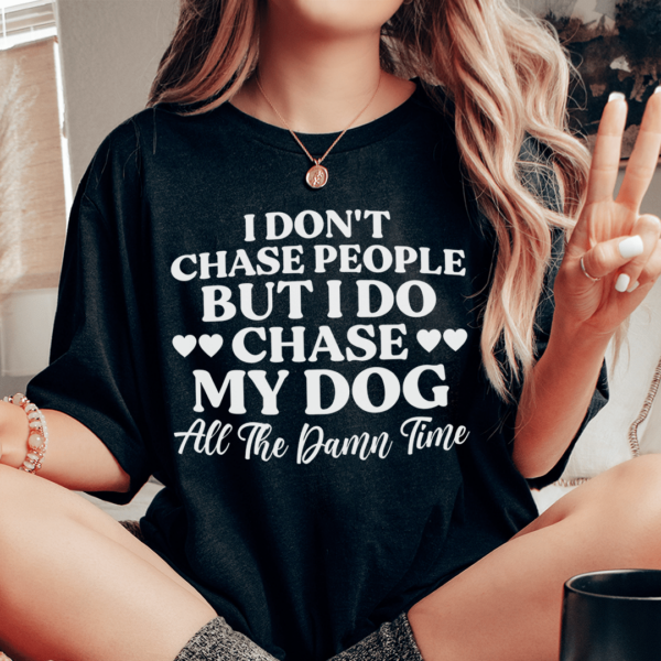 I Don’t Chase People But I Do Chase My Dog All The Damn Time Tee